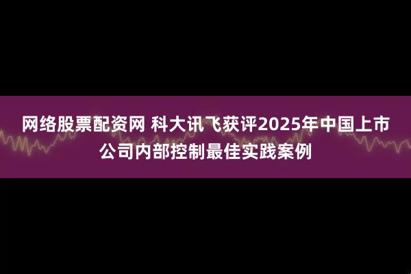 网络股票配资网 科大讯飞获评2025年中国上市公司内部控制最佳实践案例