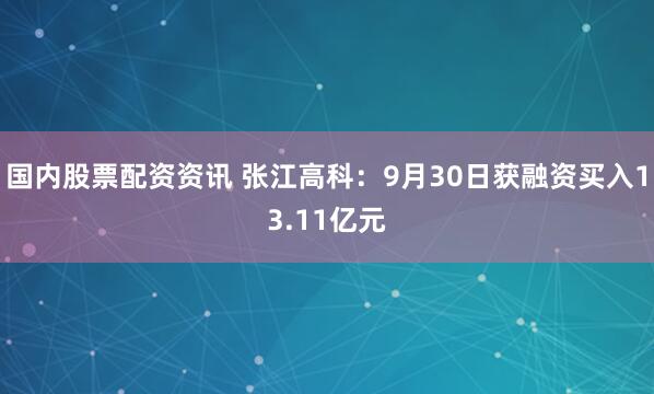 国内股票配资资讯 张江高科：9月30日获融资买入13.11亿元