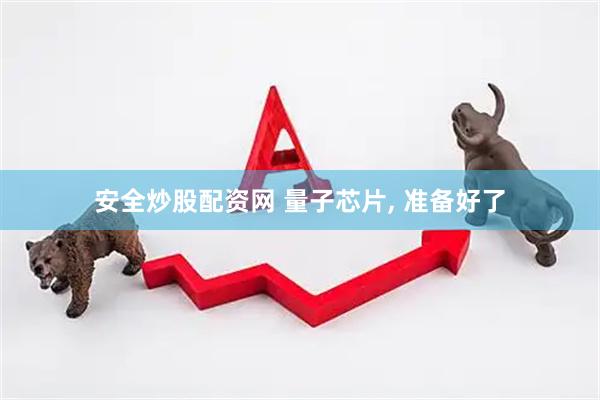 安全炒股配资网 量子芯片, 准备好了