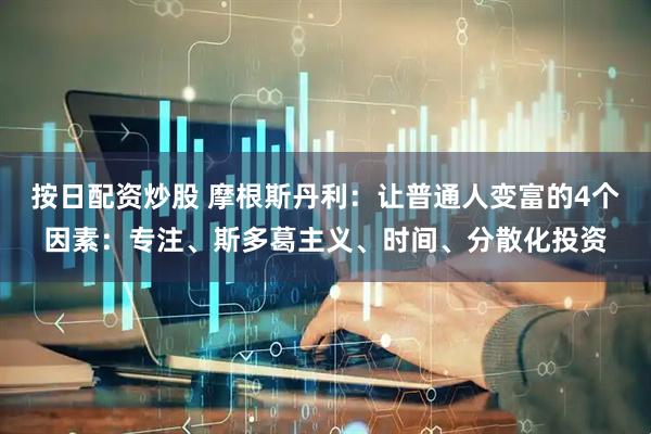 按日配资炒股 摩根斯丹利：让普通人变富的4个因素：专注、斯多葛主义、时间、分散化投资