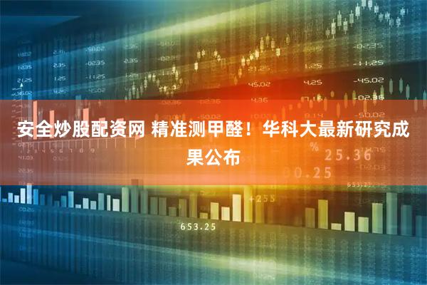 安全炒股配资网 精准测甲醛！华科大最新研究成果公布
