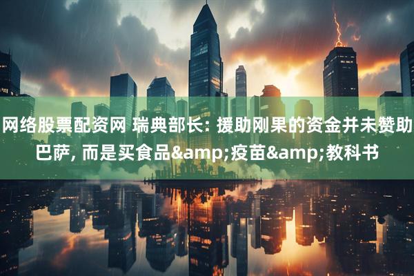 网络股票配资网 瑞典部长: 援助刚果的资金并未赞助巴萨, 而是买食品&疫苗&教科书