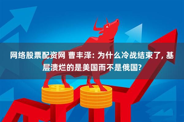 网络股票配资网 曹丰泽: 为什么冷战结束了, 基层溃烂的是美国而不是俄国?