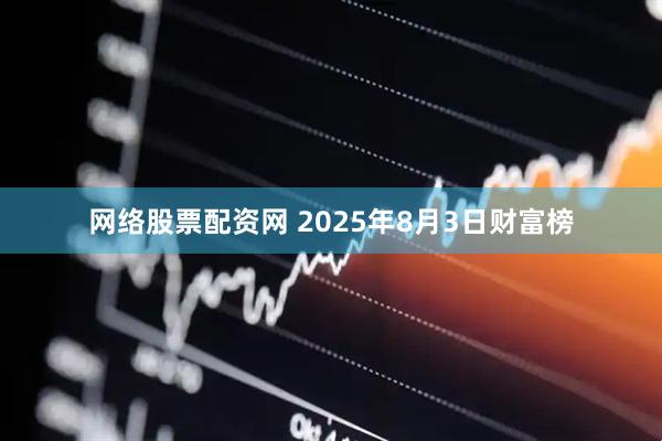 网络股票配资网 2025年8月3日财富榜