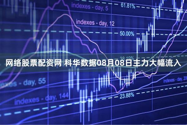网络股票配资网 科华数据08月08日主力大幅流入