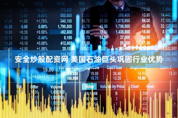 安全炒股配资网 美国石油巨头巩固行业优势