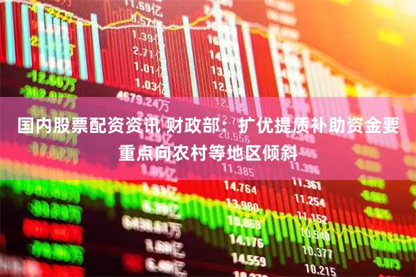 国内股票配资资讯 财政部：扩优提质补助资金要重点向农村等地区倾斜